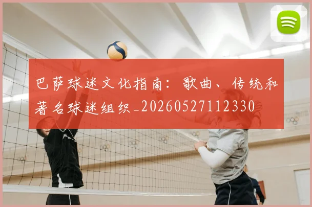 巴萨球迷文化指南:歌曲、传统和著名球迷组织_20260527112330