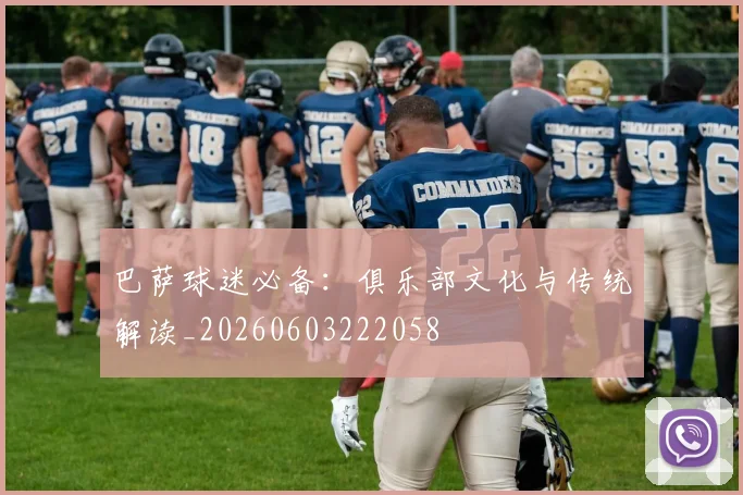 巴萨球迷必备：俱乐部文化与传统解读_20260603222058
