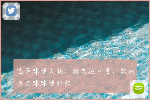 巴萨球迷文化：标志性口号、歌曲与全球球迷组织